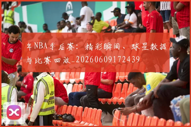 年NBA季后赛:精彩瞬间、球星数据与比赛回放_20260609172439