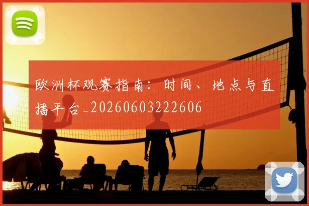 欧洲杯观赛指南:时间、地点与直播平台_20260603222606
