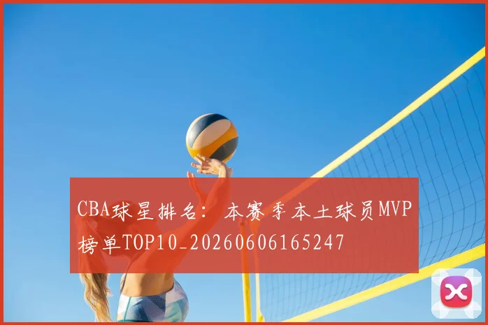 CBA球星排名：本赛季本土球员MVP榜单TOP10_20260606165247