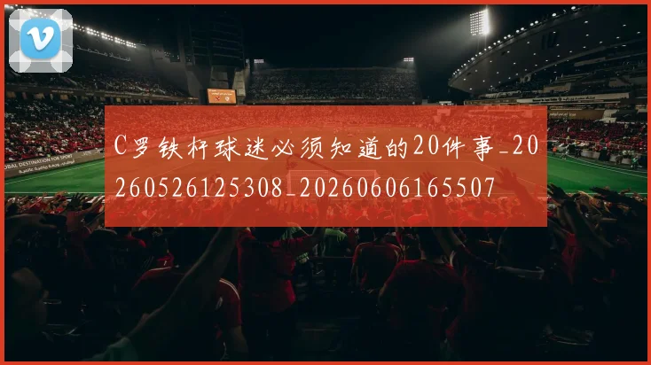 C罗铁杆球迷必须知道的20件事_20260526125308_20260606165507