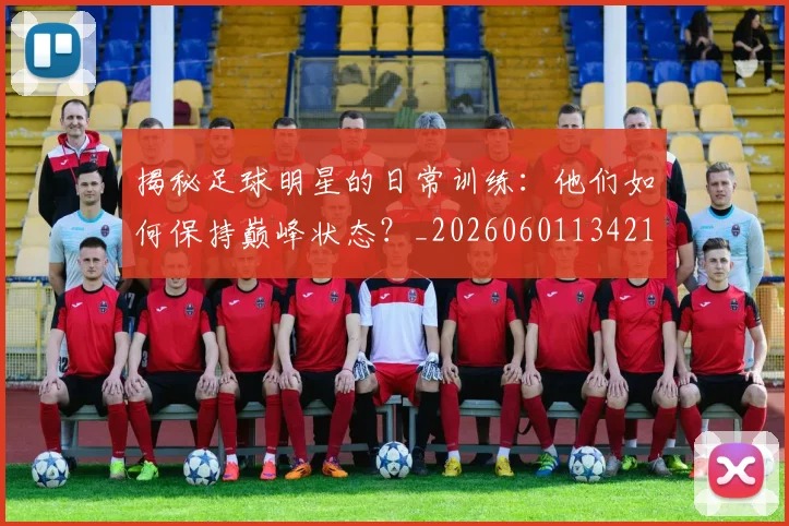 揭秘足球明星的日常训练：他们如何保持巅峰状态？_20260601134211