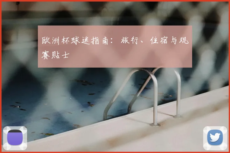 欧洲杯球迷指南:旅行、住宿与观赛贴士