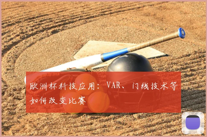 欧洲杯科技应用:VAR、门线技术等如何改变比赛