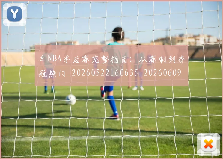 年NBA季后赛完整指南：从赛制到夺冠热门_20260522160635_20260609172418