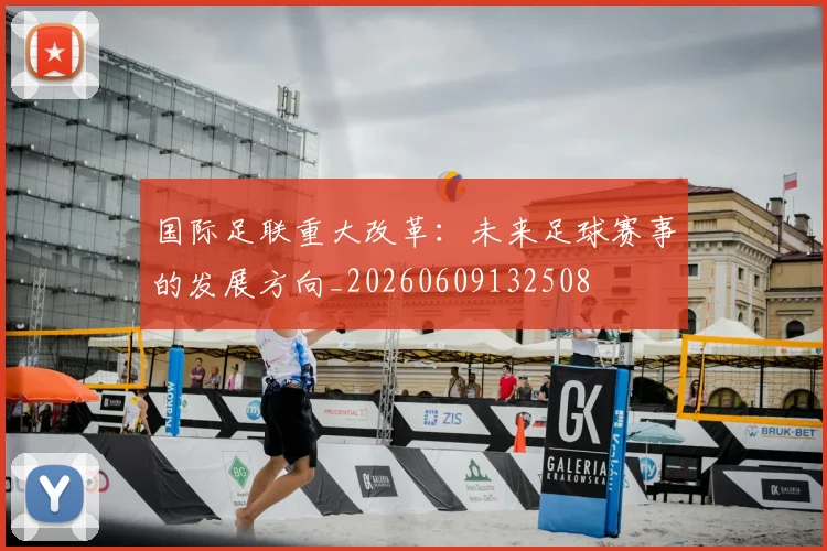 国际足联重大改革:未来足球赛事的发展方向_20260609132508