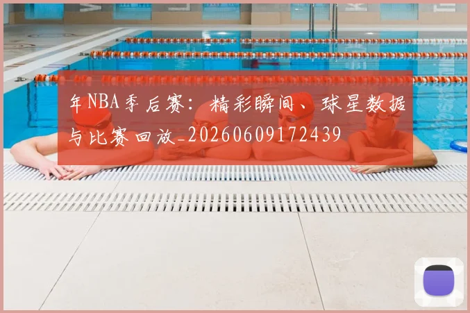 年NBA季后赛：精彩瞬间、球星数据与比赛回放_20260609172439