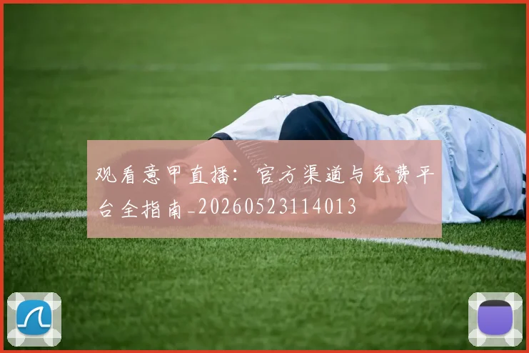 观看意甲直播：官方渠道与免费平台全指南_20260523114013