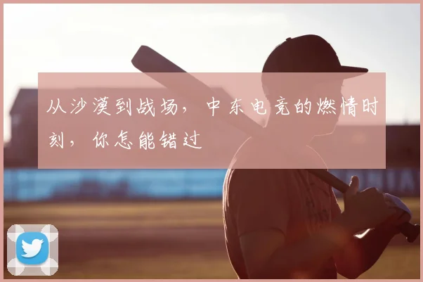 从沙漠到战场，中东电竞的燃情时刻，你怎能错过