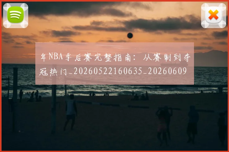 年NBA季后赛完整指南：从赛制到夺冠热门_20260522160635_20260609172418
