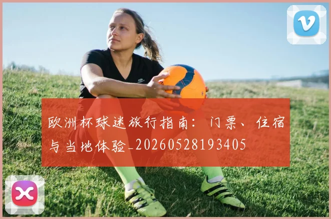 欧洲杯球迷旅行指南：门票、住宿与当地体验_20260528193405